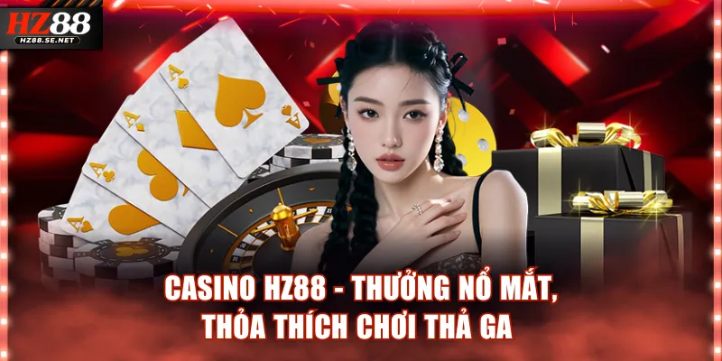 Casino HZ88 - Nhận Thưởng Nổ Mắt, Thỏa Thích Chơi Thả Ga