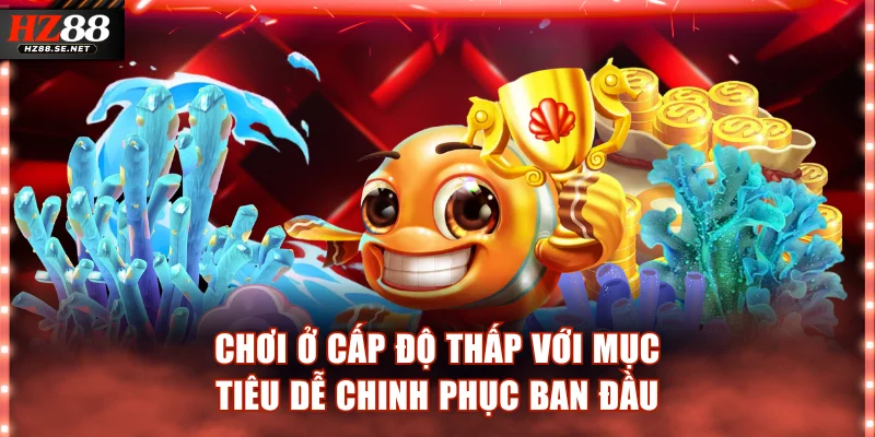Chơi ở cấp độ thấp với mục tiêu dễ chinh phục ban đầu