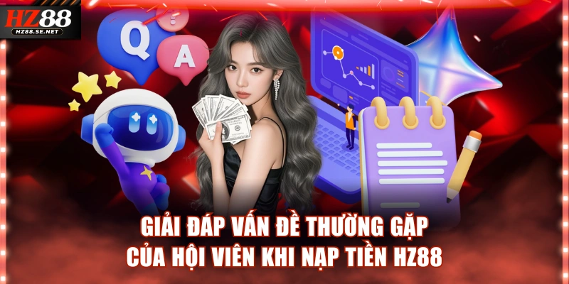 Giải đáp vấn đề thường gặp của hội viên khi nạp tiền HZ88