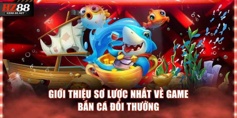 Giới thiệu sơ lược nhất về game bắn cá đổi thưởng