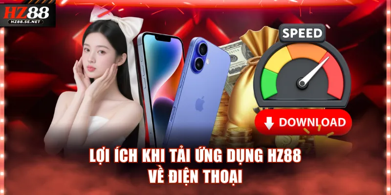 Lợi ích khi tải ứng dụng HZ88 về điện thoại