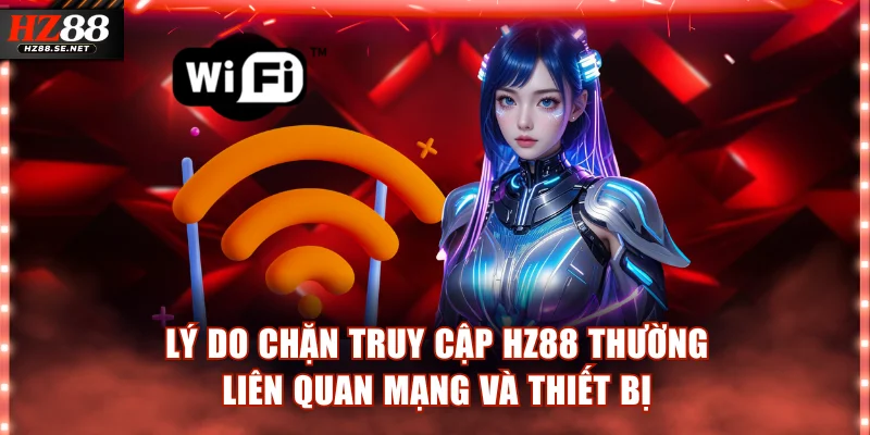 Lý do chặn truy cập HZ88 thường liên quan mạng và thiết bị