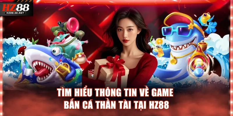 Tìm hiểu thông tin về game bắn cá Thần Tài tại HZ88