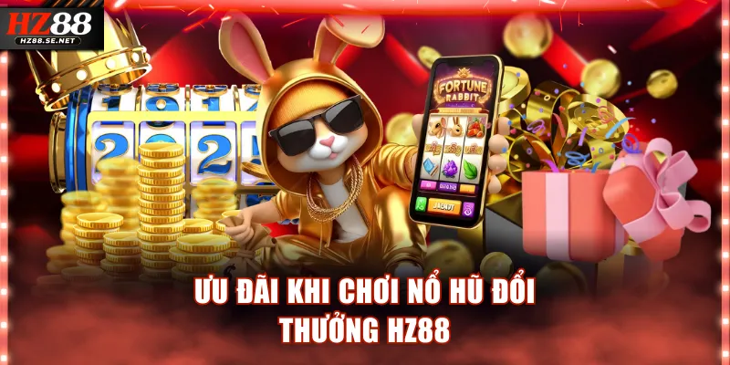 Ưu đãi khi chơi nổ hũ đổi thưởng HZ88
